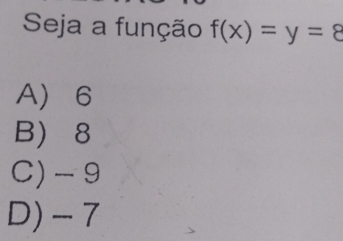 Seja a função f(x)=y=8
A 6
B 8
C) -9
D) - 7