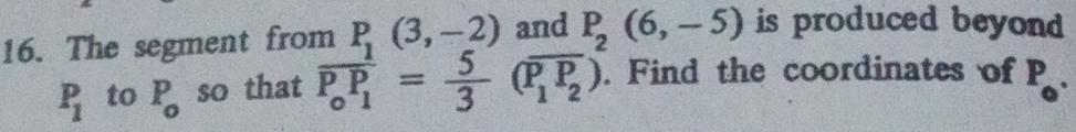 The segment from P_1(3,-2) and P_2(6,-5) is produced beyond
P_1 to P_o so that vector P_0P_1= 5/3 (overline P_1overline P_2). Find the coordinates of P_o.