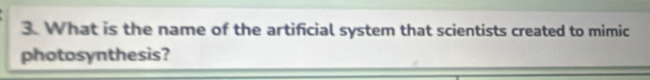 What is the name of the artificial system that scientists created to mimic 
photosynthesis?