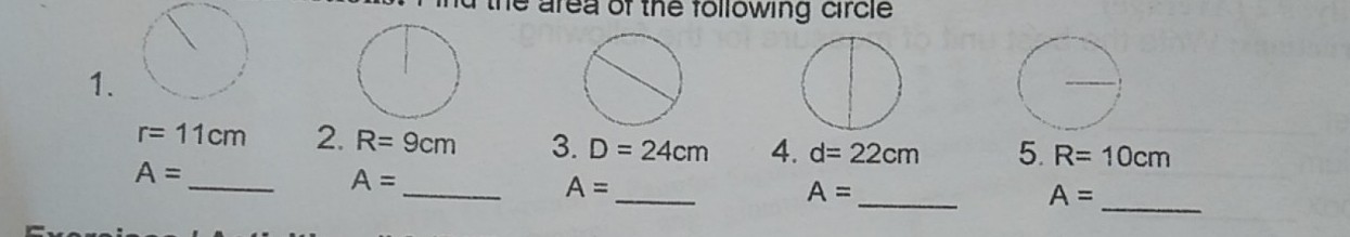 the area of the following circle 
1.
r=11cm 2. R=9cm 3. D=24cm 4. d=22cm 5. R=10cm
_ 
_
A=
_
A=
_
A=
_ A=
A=