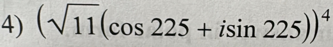 (sqrt(11)(cos 225+isin 225))^4