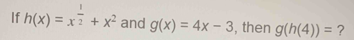 If h(x)=x^(frac 1)2+x^2 and g(x)=4x-3 , then g(h(4))= ?