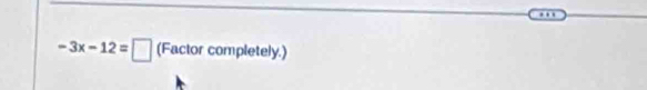 -3x-12=□ (Factorcompletely.)