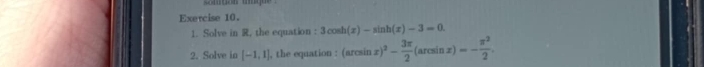 Solve in R, the equation : 3cos h(x)-sin h(x)-3=0
2. Solve in [-1,1] , the equation : (arcsin (x)^2- 3π /2 (arcsin x)=- π^2/2 .