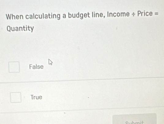 When calculating a budget line, Income ÷ Price =
Quantity
False
True