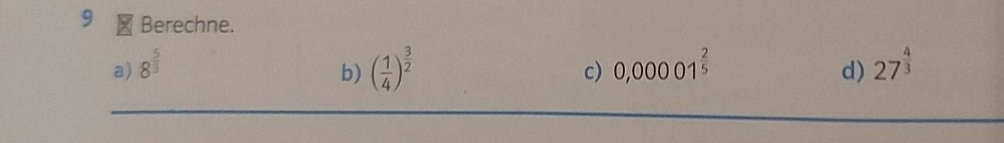 Berechne.
a) 8^(frac 5)3 0,00001^(frac 2)5 d) 27^(frac 4)3
b) ( 1/4 )^ 3/2 
c)