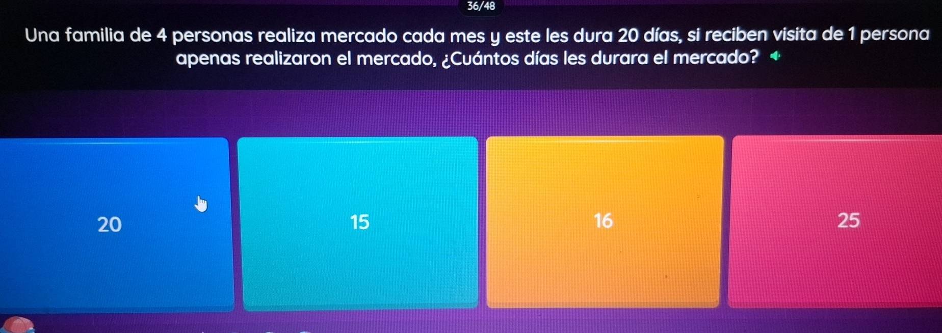 36/48
Una familia de 4 personas realiza mercado cada mes y este les dura 20 días, si reciben visita de 1 persona
apenas realizaron el mercado, ¿Cuántos días les durara el mercado? +
20
15
16
25