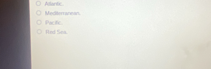 Atlantic.
Mediterranean.
Pacific.
Red Sea.