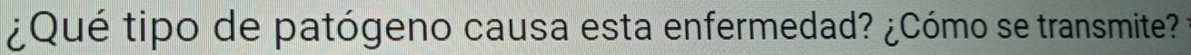 ¿Qué tipo de patógeno causa esta enfermedad? ¿Cómo se transmite?