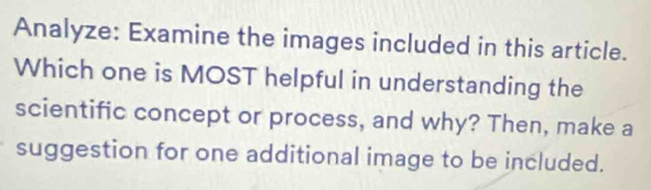 Analyze: Examine the images included in this article. 
Which one is MOST helpful in understanding the 
scientific concept or process, and why? Then, make a 
suggestion for one additional image to be included.