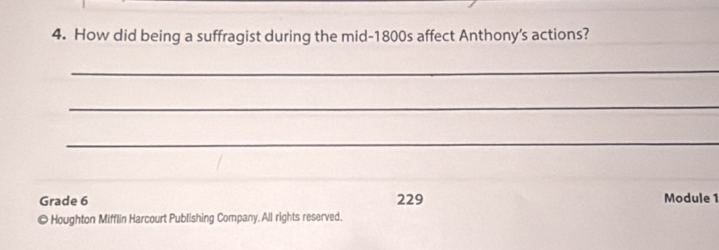 How did being a suffragist during the mid-1800s affect Anthony’s actions? 
_ 
_ 
_ 
Grade 6 229 Module 1 
© Houghton Mifflin Harcourt Publishing Company. All rights reserved.