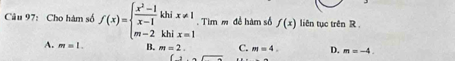 Cho hàm số f(x)=beginarrayl  (x^2-1)/x-1 khix!= 1 m-2khix=1endarray. Tìm m đề hàm số f(x) liên tục trên R
A. m=1.
B. m=2. C. m=4. D. m=-4.