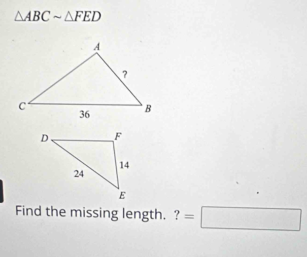 △ ABCsim △ FED
Find the missing length. ? =□