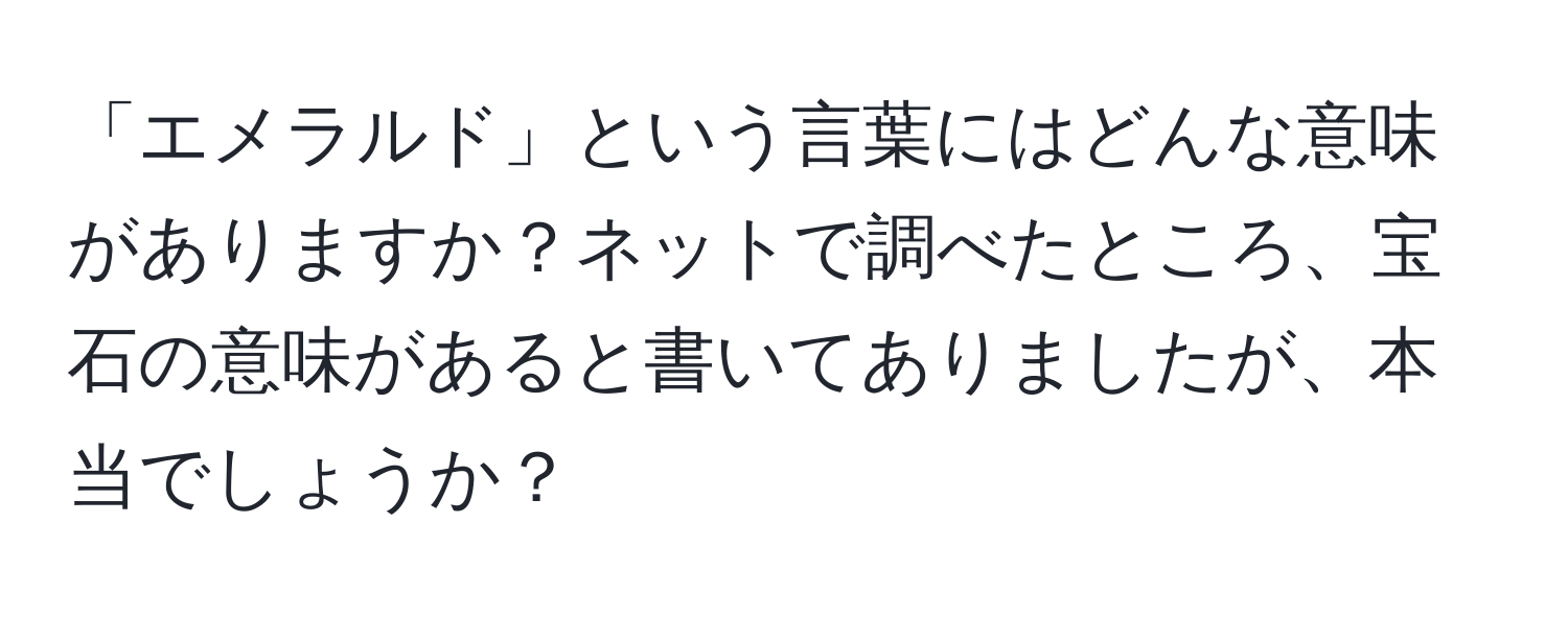 「エメラルド」という言葉にはどんな意味がありますか？ネットで調べたところ、宝石の意味があると書いてありましたが、本当でしょうか？