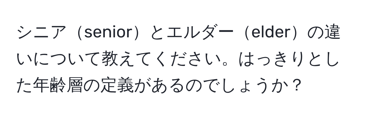 シニアseniorとエルダーelderの違いについて教えてください。はっきりとした年齢層の定義があるのでしょうか？