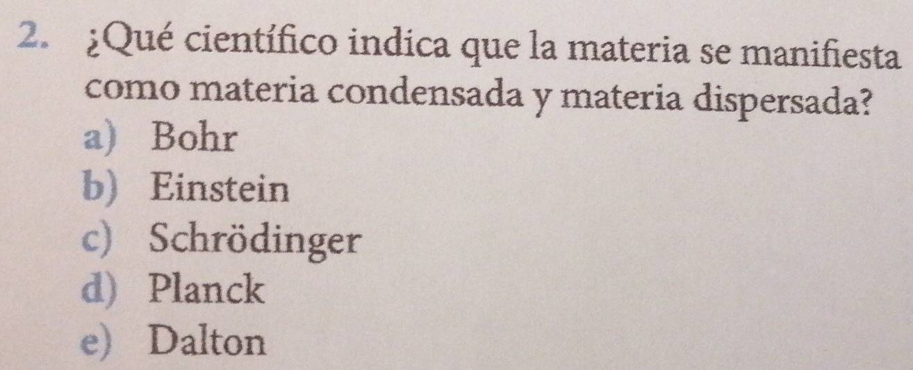 ¿Qué científico indica que la materia se manifiesta
como materia condensada y materia dispersada?
a) Bohr
b) Einstein
c) Schrödinger
d) Planck
e) Dalton