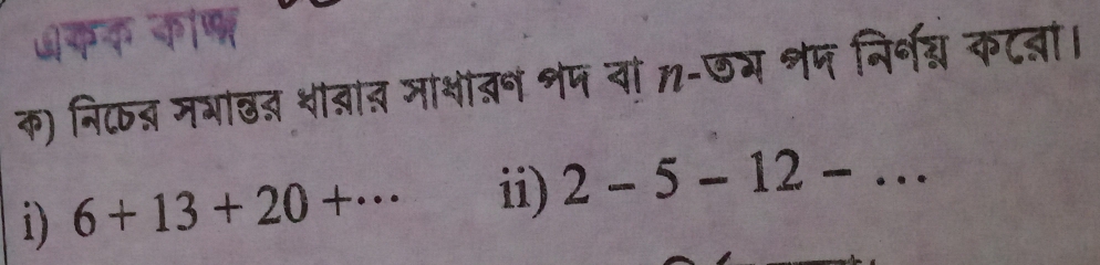 कक कॉण 
क) निक् मभाछन शीवात माशाबन शप वा त-छम नप निरनद्य कटबा। 
i) 6+13+20+·s ii) 2-5-12-...