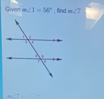 Given m∠ 1=56° , find m∠ 7.
m∠ 7=□°