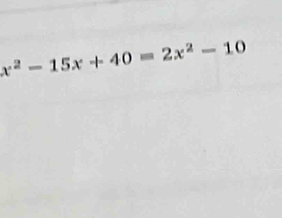 x^2-15x+40=2x^2-10