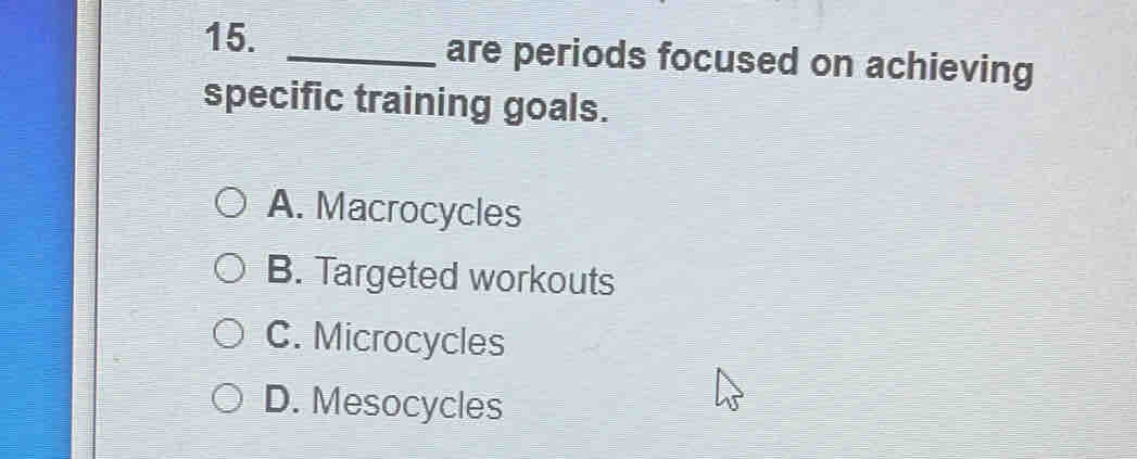 are periods focused on achieving
specific training goals.
A. Macrocycles
B. Targeted workouts
C. Microcycles
D. Mesocycles