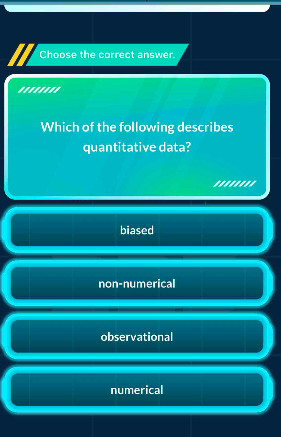 Choose the correct answer.
'.......
Which of the following describes
quantitative data?
biased
non-numerical
observational
numerical