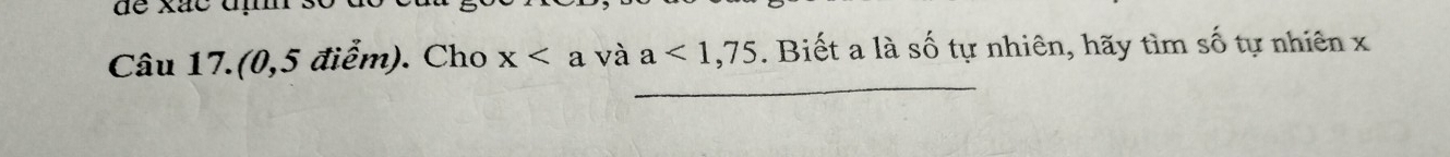 de xãc đm s 
Câu 17.(0,5 điểm). Cho x và a<1,75. Biết a là số tự nhiên, hãy tìm số tự nhiên x
_