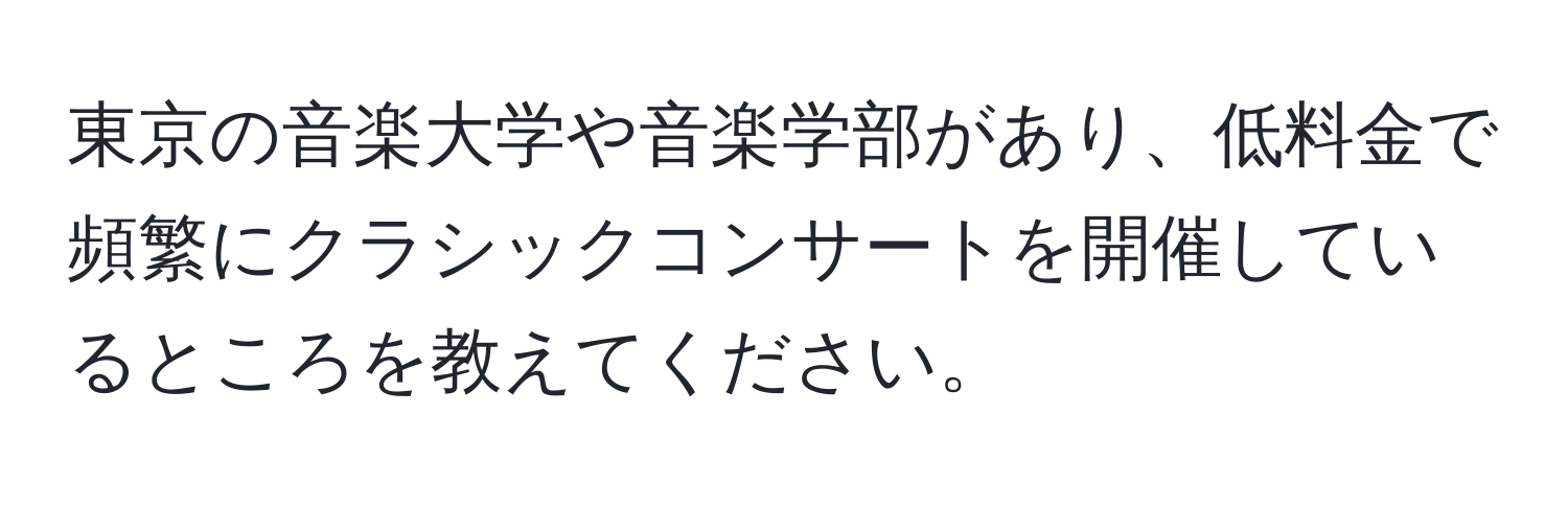 東京の音楽大学や音楽学部があり、低料金で頻繁にクラシックコンサートを開催しているところを教えてください。