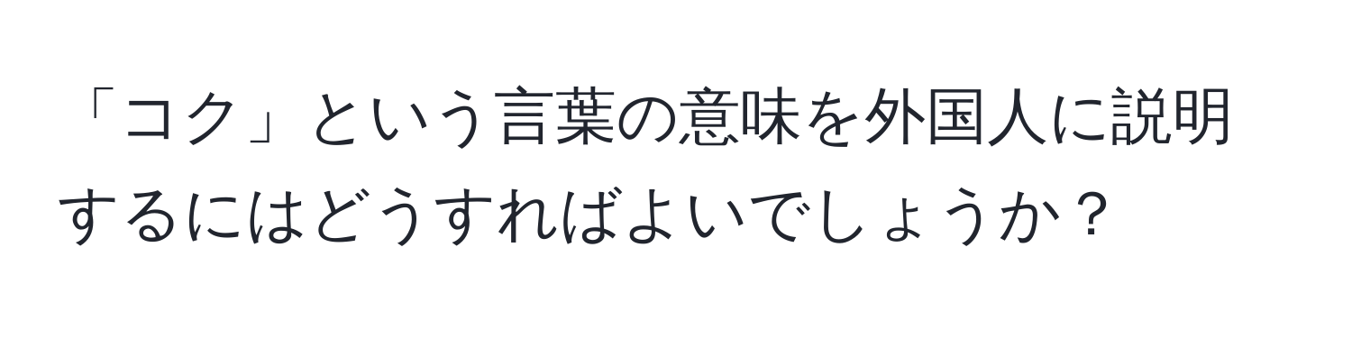 「コク」という言葉の意味を外国人に説明するにはどうすればよいでしょうか？