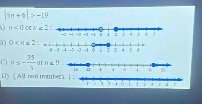 |5n+6|>-19
n<0</tex> or n≥ 2
B) 0
C) n≤ - 35/3  or n≥ 9
D)  All real numbers. 