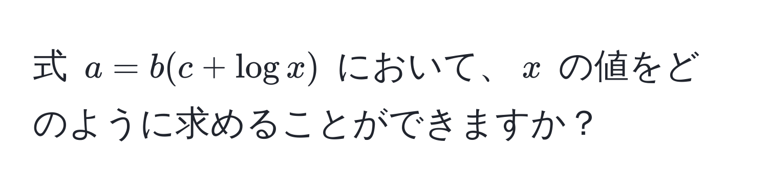 式 $a = b(c + log x)$ において、$x$ の値をどのように求めることができますか？