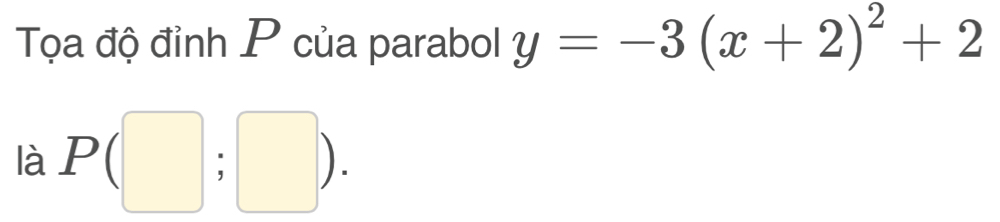 Tọa độ đỉnh P của parabol y=-3(x+2)^2+2
là P(□ ;□ ).