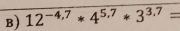 12^(-4,7)*4^(5,7)*3^(3.7)=