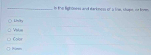 is the lightness and darkness of a line, shape, or form.
Unity
Valuse
Color
Form