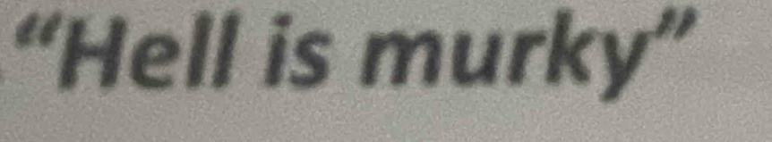 “Hell is murky''