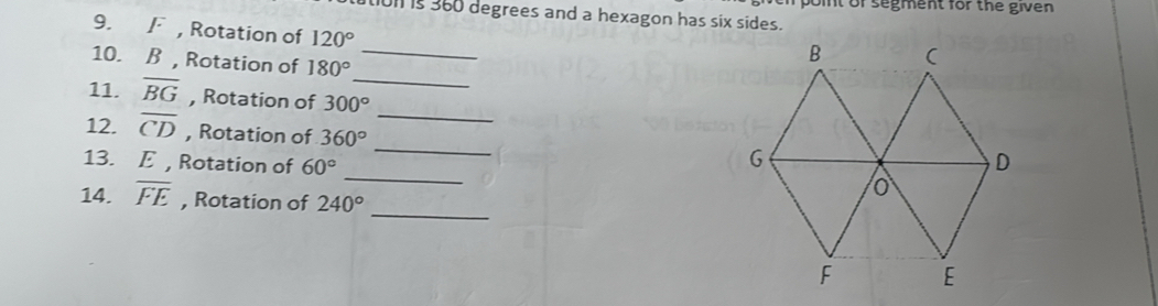 boint of segment for the given
101 is 360 degrees and a hexagon has six sides. 
9. F , Rotation of 120°
10. B , Rotation of 180°
_ 
_ 
_ 
11. overline BG , Rotation of 300°
_ 
12. overline CD , Rotation of 360°
_ 
13. E , Rotation of 60°
_ 
14. overline FE , Rotation of 240°