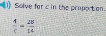 Solve for c in the proportion.
 4/c = 28/14 