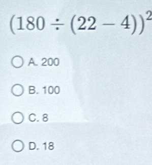 (180/ (22-4))^2
A. 200
B. 100
C. 8
D. 18