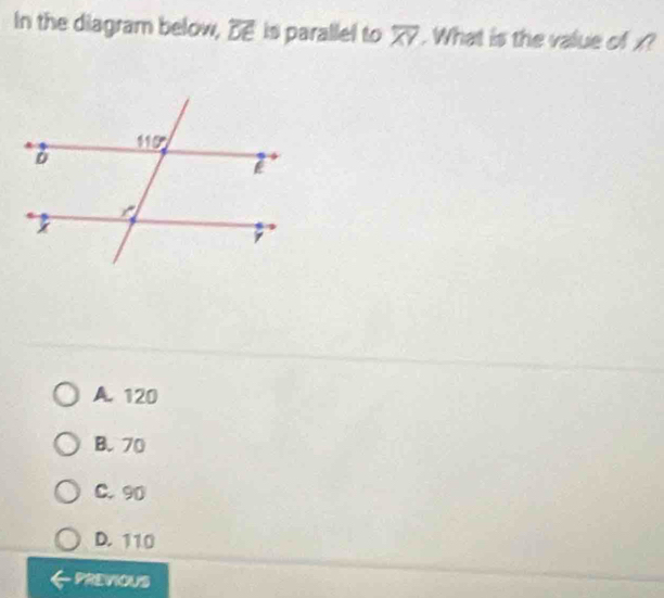 In the diagram below, overline DE is parallel to overline XY What is the value of x?
A. 120
B. 70
C. 90
D. 110
PREVIOUS