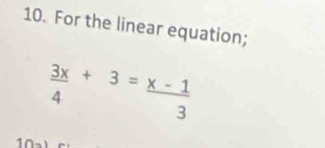 For the linear equation;
 3x/4 +3= (x-1)/3 