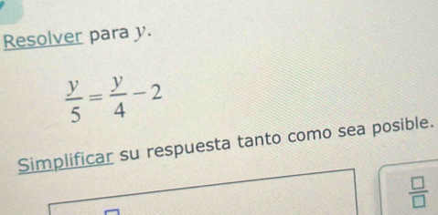 Resolver para y.
 y/5 = y/4 -2
Simplificar su respuesta tanto como sea posible.
 □ /□  