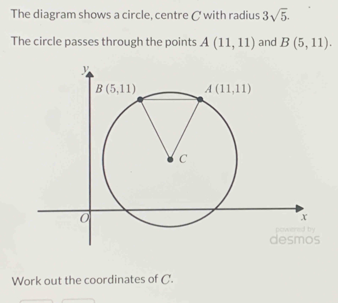 The diagram shows a circle, centre C with radius 3sqrt(5).
The circle passes through the points A(11,11) and B(5,11).
Work out the coordinates of C.