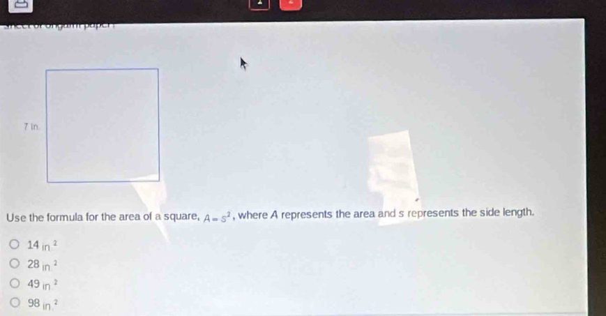 se croronpampoper
Use the formula for the area of a square, A=s^2 , where A represents the area and s represents the side length.
14in^2
28in^2
49in^2
98in^2