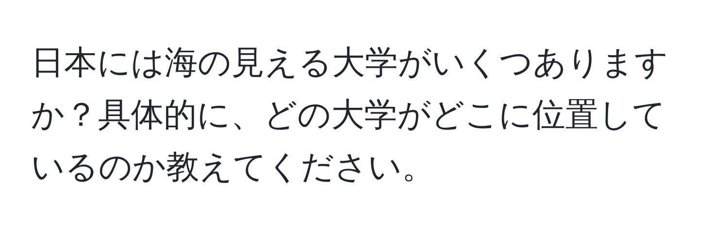 日本には海の見える大学がいくつありますか？具体的に、どの大学がどこに位置しているのか教えてください。