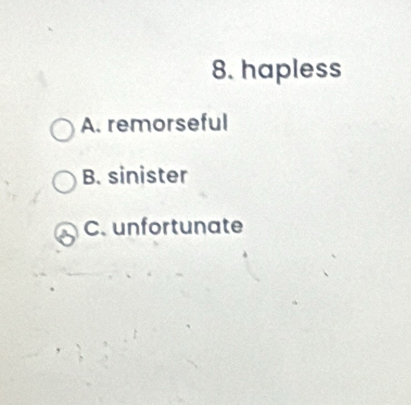 hapless
A. remorseful
B. sinister
C. unfortunate