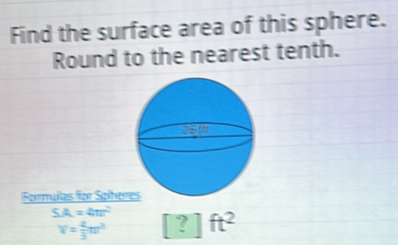 Find the surface area of this sphere. 
Round to the nearest tenth. 
Formulas for Spher
SA=4π r^2
v= 4/3 π r^3 ? ft^2