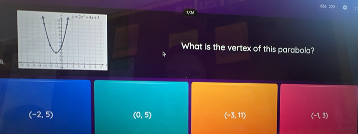 836 229 。
7/26
What is the vertex of this parabola?
(-2,5)
(0,5)
(-3,11)
(-1,3)