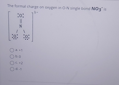 The formal charge on oxygen in O-N single bond NO_3^- is

beginbmatrix 2.frac 50 30. 130 590.50^(-50)end(bmatrix)^2
a. +1
b. 0
C. +2
d. -1