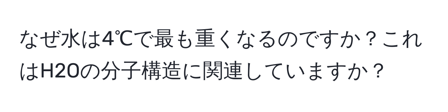 なぜ水は4℃で最も重くなるのですか？これはH2Oの分子構造に関連していますか？