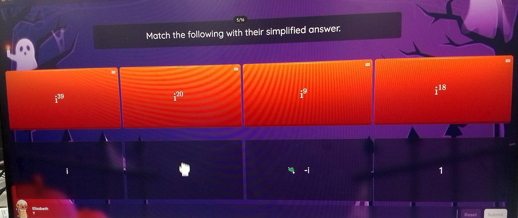 Match the following with their simplified answer.
1^(39)
i^(20)
i^9
i^(18)
-i
1
Elizabeth
Reset Submit