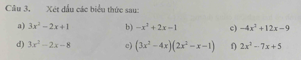 Xét dấu các biểu thức sau: 
a) 3x^2-2x+1 b) -x^2+2x-1 c) -4x^2+12x-9
d) 3x^2-2x-8 e) (3x^2-4x)(2x^2-x-1) f) 2x^2-7x+5